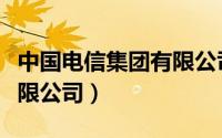 中国电信集团有限公司官网（中国电信集团有限公司）