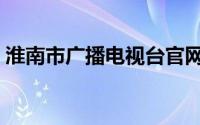 淮南市广播电视台官网（淮南市广播电视台）