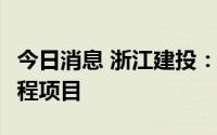 今日消息 浙江建投：子公司中标10.32亿元工程项目