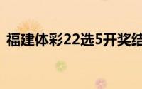 福建体彩22选5开奖结果（福建体彩22选5）