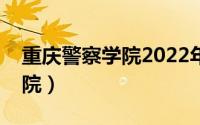 重庆警察学院2022年招生简章（重庆警察学院）