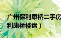 广州保利康桥二手房价（保利康桥 广州市保利康桥楼盘）