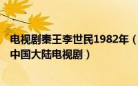 电视剧秦王李世民1982年（秦王李世民 2005年赖水清导演中国大陆电视剧）