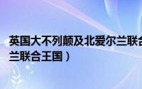 英国大不列颠及北爱尔兰联合王国（英国 大不列颠及北爱尔兰联合王国）