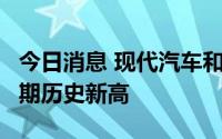 今日消息 现代汽车和起亚8月份美国销量创同期历史新高