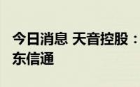 今日消息 天音控股：子公司拟1.2亿元增资讯东信通