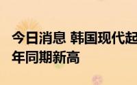 今日消息 韩国现代起亚汽车8月在美销量创历年同期新高