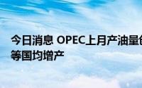 今日消息 OPEC上月产油量创一年来最大增长，利比亚沙特等国均增产