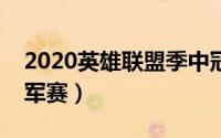 2020英雄联盟季中冠军赛（英雄联盟季中冠军赛）