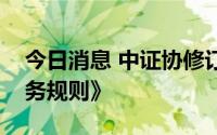 今日消息 中证协修订发布《证券公司保荐业务规则》