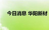 今日消息 华阳新材：董事长冯志武辞职