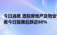 今日消息 港股房地产及物业管理板块午后持续走低，鑫苑服务今日复牌后跌近60%