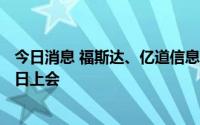 今日消息 福斯达、亿道信息、江瀚新材等3家公司首发9月8日上会