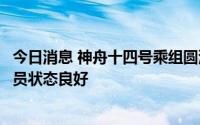 今日消息 神舟十四号乘组圆满完成首次出舱活动，目前航天员状态良好