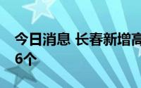 今日消息 长春新增高风险区12个、中风险区6个