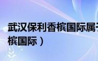 武汉保利香槟国际属于哪个街道（武汉保利香槟国际）