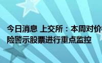 今日消息 上交所：本周对价格波动较大的泽达易盛和退市风险警示股票进行重点监控