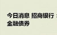 今日消息 招商银行：完成发行100亿元绿色金融债券