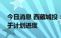 今日消息 西藏城投：“3+3”锂盐项目滞后于计划进度