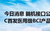 今日消息 脑机接口公司脑虎科技在2022WAIC首发医用级BCI产品