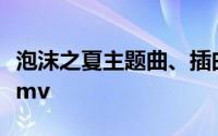 泡沫之夏主题曲、插曲、片尾曲所有歌曲歌词mv