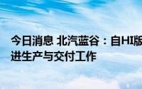 今日消息 北汽蓝谷：自HI版5月上市以来，公司正在加紧推进生产与交付工作