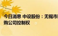 今日消息 中设股份：无锡市国资委原则同意无锡交通集团收购公司控制权