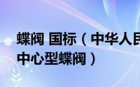 蝶阀 国标（中华人民共和国国家标准：船用中心型蝶阀）