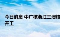 今日消息 中广核浙江三澳核电项目2号机组常规岛主体工程开工