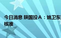 今日消息 陕国投Ａ：姚卫东董事长任职资格获陕西银保监局核准