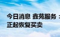 今日消息 鑫苑服务：股份将于今天上午九时正起恢复买卖