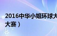 2016中华小姐环球大赛（2015中华小姐环球大赛）