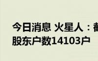 今日消息 火星人：截至8月31日，公司现有股东户数14103户