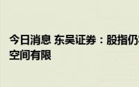 今日消息 东吴证券：股指仍将维持宽幅震荡格局，下方大跌空间有限