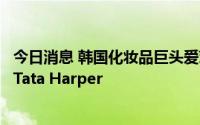 今日消息 韩国化妆品巨头爱茉莉太平洋将收购美国护肤品牌Tata Harper