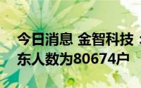 今日消息 金智科技：截至8月31日，公司股东人数为80674户