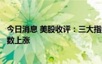 今日消息 美股收评：三大指数收盘涨跌不一，大型科技股多数上涨