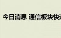 今日消息 通信板块快速拉升，通鼎互联涨停