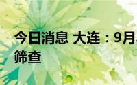 今日消息 大连：9月3日开展新一轮区域核酸筛查