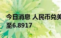 今日消息 人民币兑美元中间价调降96个基点至6.8917