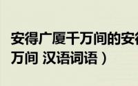 安得广厦千万间的安得什么意思（安得广厦千万间 汉语词语）