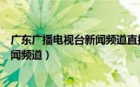 广东广播电视台新闻频道直播在线观看（广东广播电视台新闻频道）