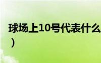 球场上10号代表什么（10号 足球场上的10号）