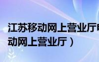 江苏移动网上营业厅电话号码是多少（江苏移动网上营业厅）