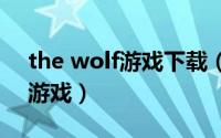 the wolf游戏下载（The Wolf 角色扮演类游戏）