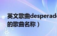 英文歌曲desperado（desperado Eagles的歌曲名称）