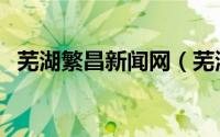 芜湖繁昌新闻网（芜湖市繁昌区人民政府）