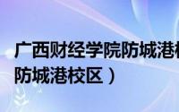 广西财经学院防城港校区多大（广西财经学院防城港校区）