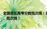 全国省区高考分数批次线（高考录取分数线 全国高考省控线、批次线）