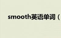 smooth英语单词（smooth 英语单词）